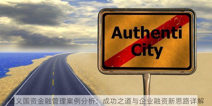 顺义国资金融管理案例分析：成功之道与企业融资新思路详解