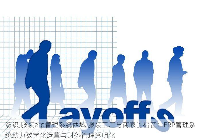 纺织,服装erp管理系统西城 服装工厂与商家的福音：ERP管理系统助力数字化运营与财务管理透明化