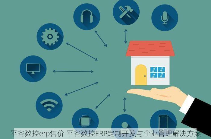 平谷数控erp售价 平谷数控ERP定制开发与企业管理解决方案