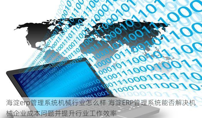 海淀erp管理系统机械行业怎么样 海淀ERP管理系统能否解决机械企业成本问题并提升行业工作效率