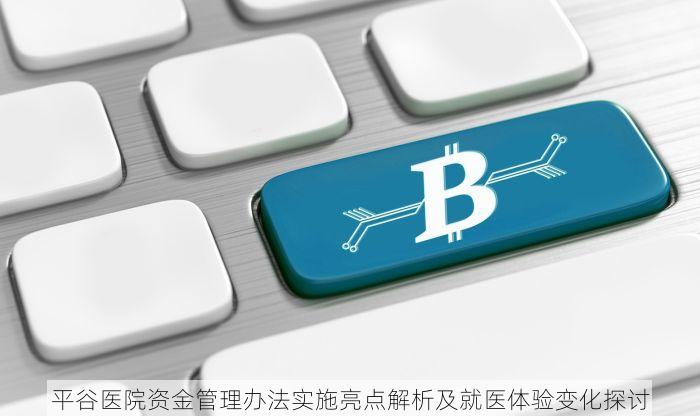 平谷医院资金管理办法实施亮点解析及就医体验变化探讨