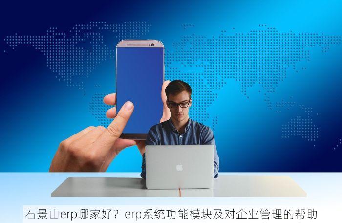 石景山erp哪家好？erp系统功能模块及对企业管理的帮助