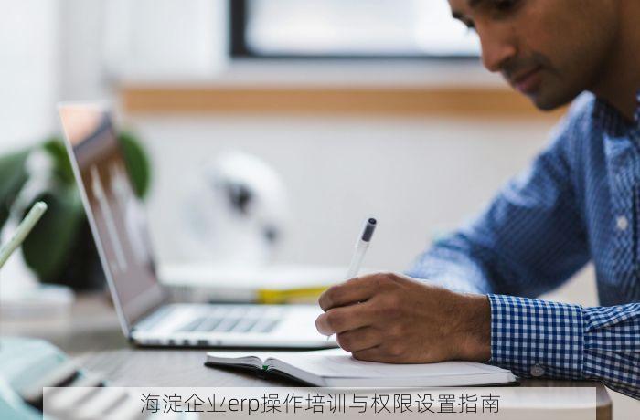 海淀企业erp操作培训与权限设置指南