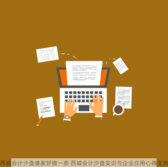 西城会计沙盘谁家好做一些 西城会计沙盘实训与企业应用心得交流