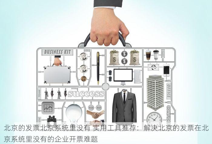 北京的发票北京系统里没有 实用工具推荐：解决北京的发票在北京系统里没有的企业开票难题