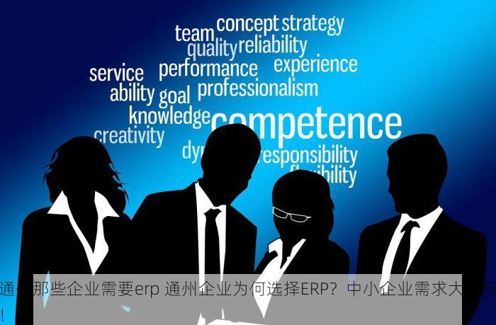 通州那些企业需要erp 通州企业为何选择ERP？中小企业需求大解析！