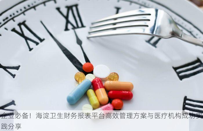 企业必备！海淀卫生财务报表平台高效管理方案与医疗机构成功实践分享