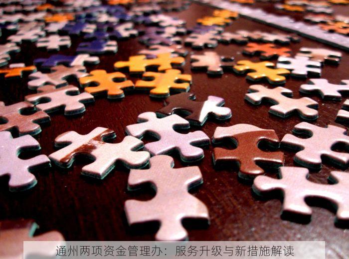 通州两项资金管理办：服务升级与新措施解读