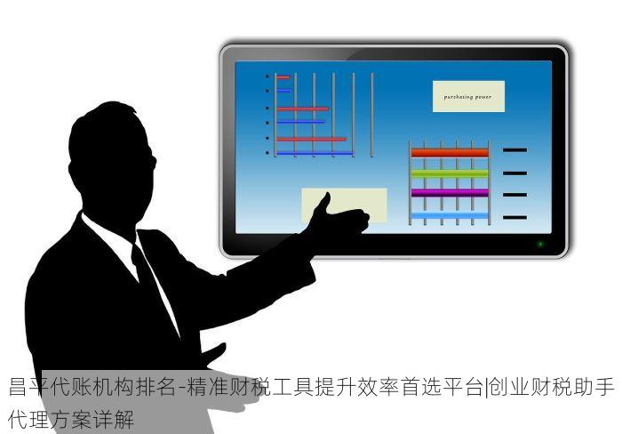 昌平代账机构排名-精准财税工具提升效率首选平台|创业财税助手代理方案详解