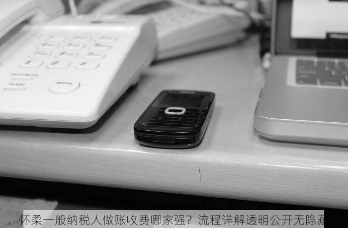 怀柔一般纳税人做账收费哪家强？流程详解透明公开无隐藏