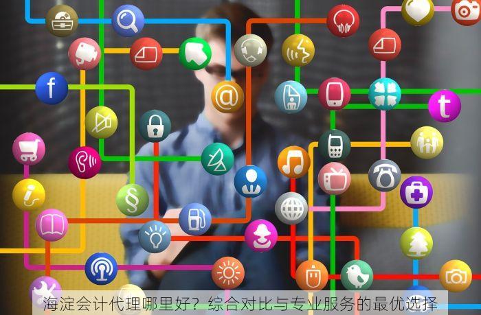 海淀会计代理哪里好？综合对比与专业服务的最优选择