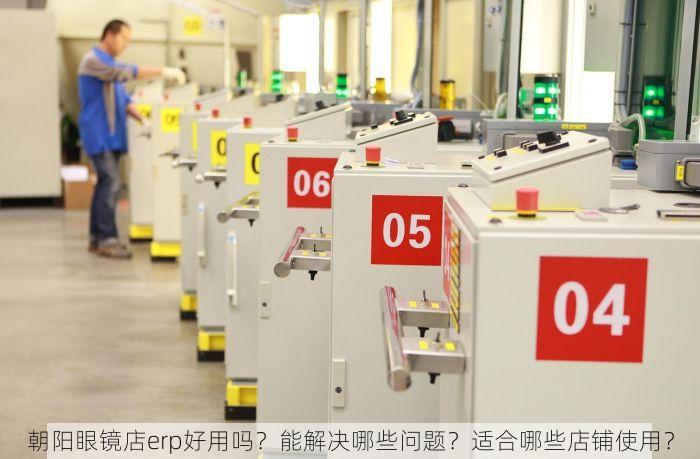 朝阳眼镜店erp好用吗？能解决哪些问题？适合哪些店铺使用？