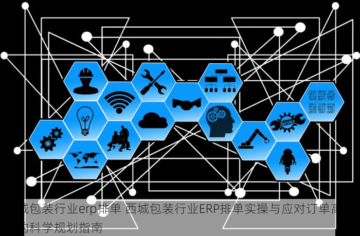西城包装行业erp排单 西城包装行业ERP排单实操与应对订单高峰期的科学规划指南