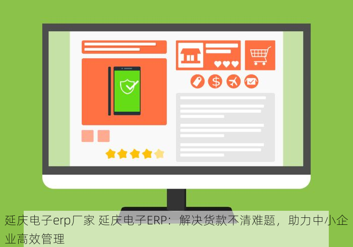 延庆电子erp厂家 延庆电子ERP：解决货款不清难题，助力中小企业高效管理