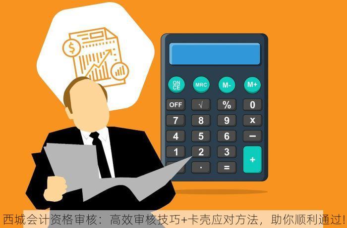 西城会计资格审核：高效审核技巧+卡壳应对方法，助你顺利通过!