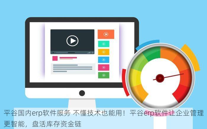 平谷国内erp软件服务 不懂技术也能用！平谷erp软件让企业管理更智能，盘活库存资金链