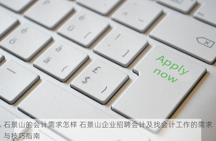 石景山的会计需求怎样 石景山企业招聘会计及找会计工作的需求与技巧指南
