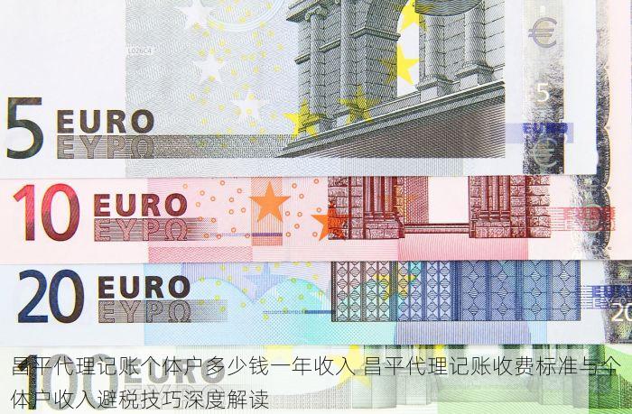 昌平代理记账个体户多少钱一年收入 昌平代理记账收费标准与个体户收入避税技巧深度解读