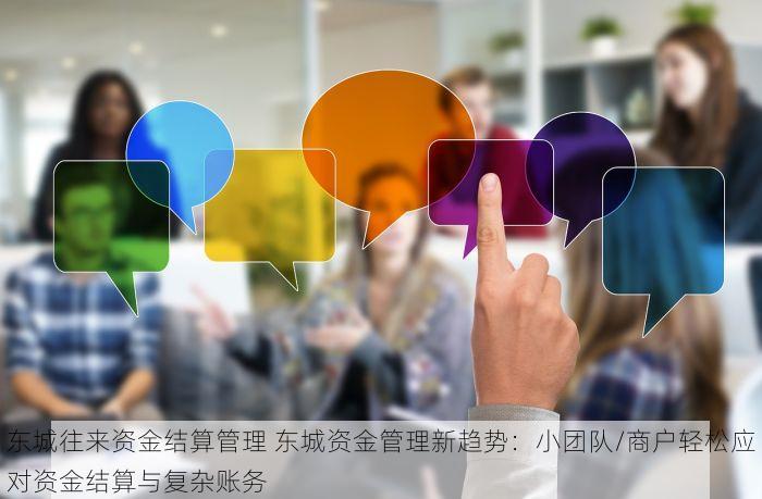 东城往来资金结算管理 东城资金管理新趋势：小团队/商户轻松应对资金结算与复杂账务