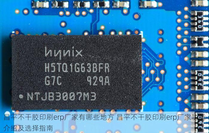 昌平不干胶印刷erp厂家有哪些地方 昌平不干胶印刷erp厂家功能介绍及选择指南