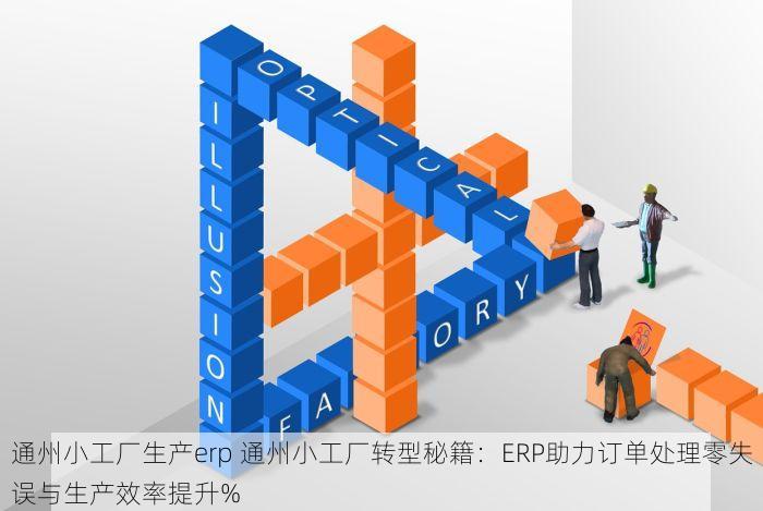 通州小工厂生产erp 通州小工厂转型秘籍：ERP助力订单处理零失误与生产效率提升%