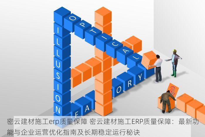 密云建材施工erp质量保障 密云建材施工ERP质量保障：最新功能与企业运营优化指南及长期稳定运行秘诀