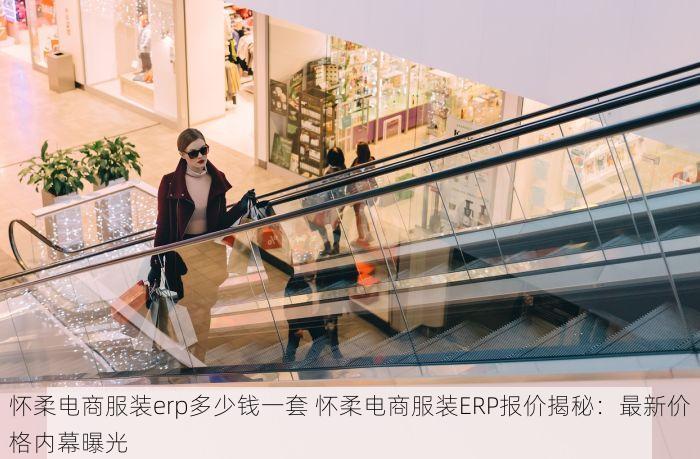 怀柔电商服装erp多少钱一套 怀柔电商服装ERP报价揭秘：最新价格内幕曝光