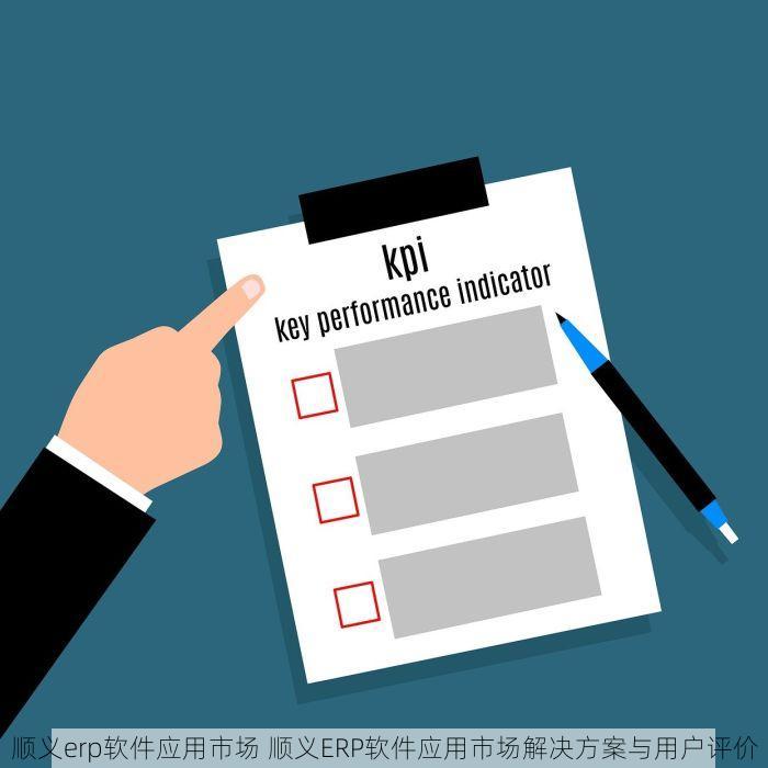 顺义erp软件应用市场 顺义ERP软件应用市场解决方案与用户评价