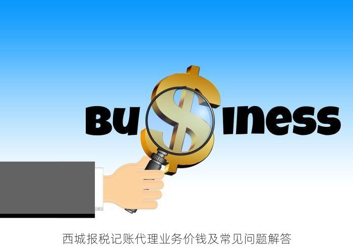 西城报税记账代理业务价钱及常见问题解答