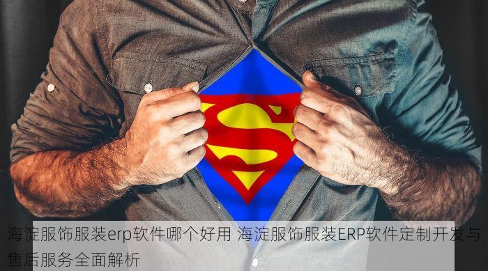 海淀服饰服装erp软件哪个好用 海淀服饰服装ERP软件定制开发与售后服务全面解析