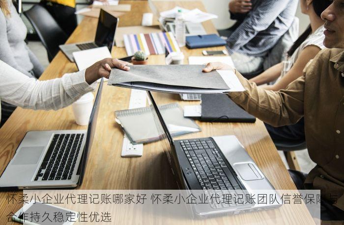 怀柔小企业代理记账哪家好 怀柔小企业代理记账团队信誉保障与合作持久稳定性优选