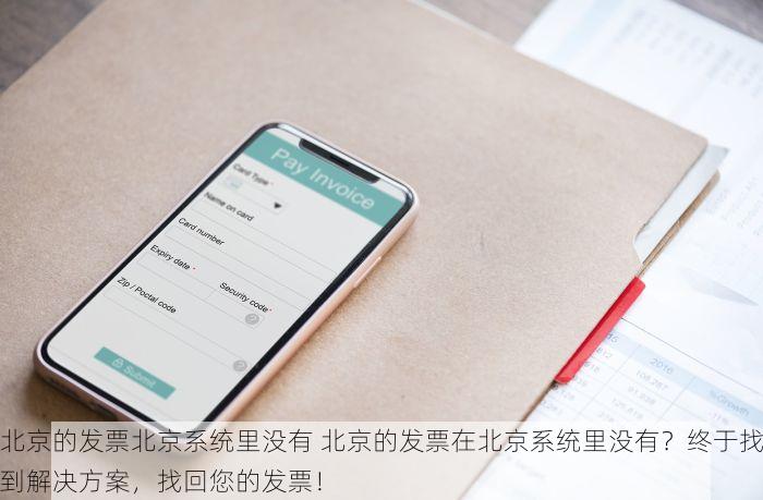 北京的发票北京系统里没有 北京的发票在北京系统里没有？终于找到解决方案，找回您的发票！