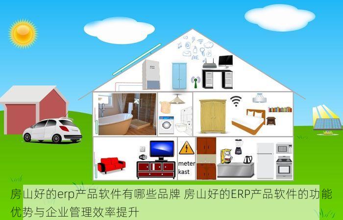 房山好的erp产品软件有哪些品牌 房山好的ERP产品软件的功能优势与企业管理效率提升