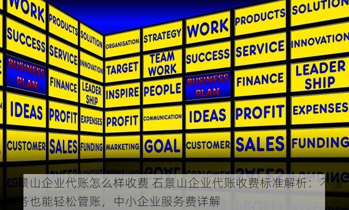 石景山企业代账怎么样收费 石景山企业代账收费标准解析：不懂财务也能轻松管账，中小企业服务费详解