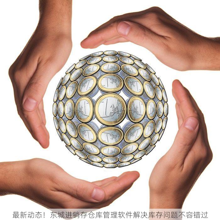 最新动态！东城进销存仓库管理软件解决库存问题不容错过