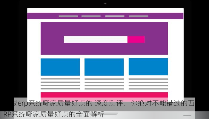 西城erp系统哪家质量好点的 深度测评：你绝对不能错过的西城ERP系统哪家质量好点的全面解析