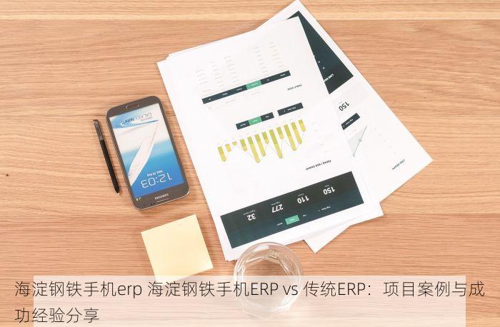 海淀钢铁手机erp 海淀钢铁手机ERP vs 传统ERP：项目案例与成功经验分享