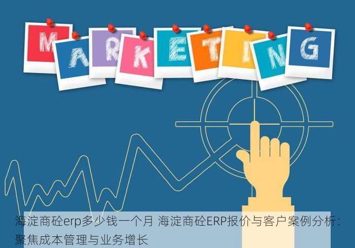 海淀商砼erp多少钱一个月 海淀商砼ERP报价与客户案例分析：聚焦成本管理与业务增长