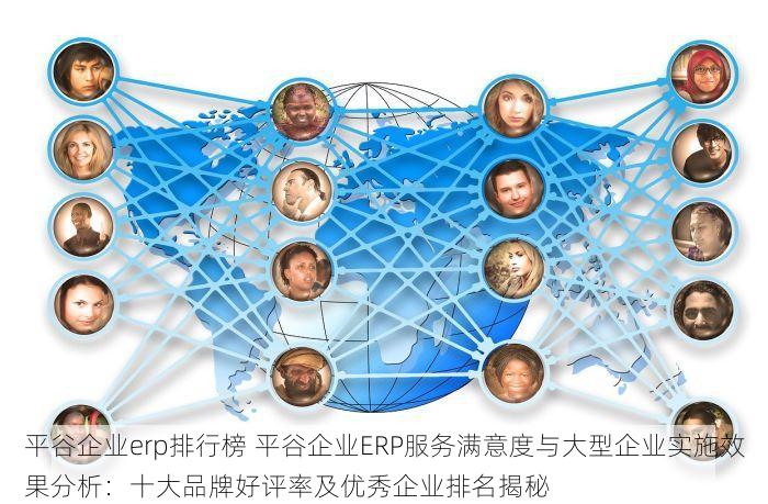 平谷企业erp排行榜 平谷企业ERP服务满意度与大型企业实施效果分析：十大品牌好评率及优秀企业排名揭秘