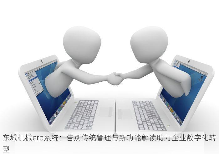 东城机械erp系统：告别传统管理与新功能解读助力企业数字化转型
