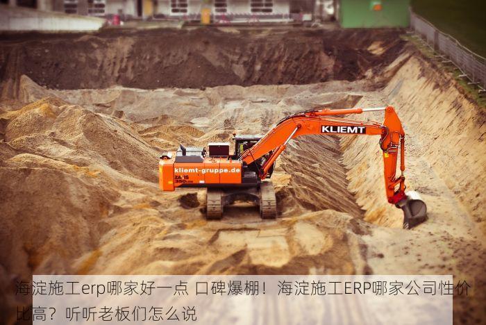 海淀施工erp哪家好一点 口碑爆棚！海淀施工ERP哪家公司性价比高？听听老板们怎么说