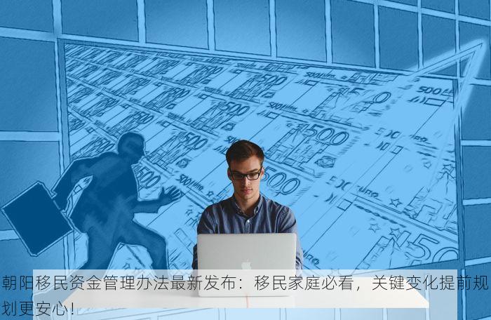 朝阳移民资金管理办法最新发布：移民家庭必看，关键变化提前规划更安心！