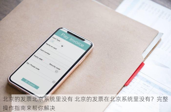 北京的发票北京系统里没有 北京的发票在北京系统里没有？完整操作指南来帮你解决