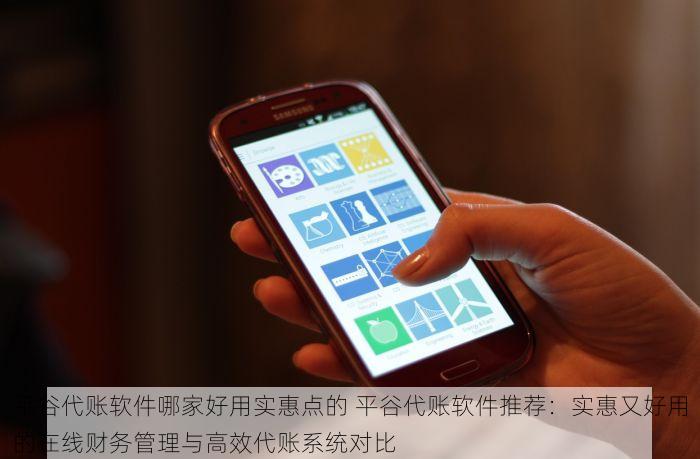 平谷代账软件哪家好用实惠点的 平谷代账软件推荐：实惠又好用的在线财务管理与高效代账系统对比