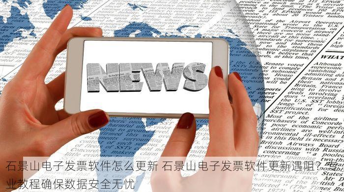 石景山电子发票软件怎么更新 石景山电子发票软件更新遇阻？专业教程确保数据安全无忧