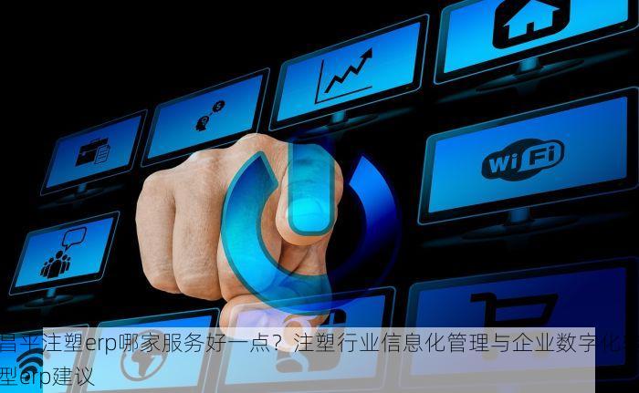 昌平注塑erp哪家服务好一点？注塑行业信息化管理与企业数字化转型erp建议