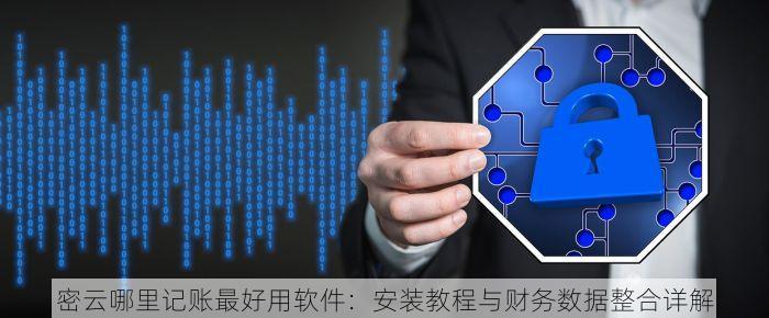 密云哪里记账最好用软件：安装教程与财务数据整合详解