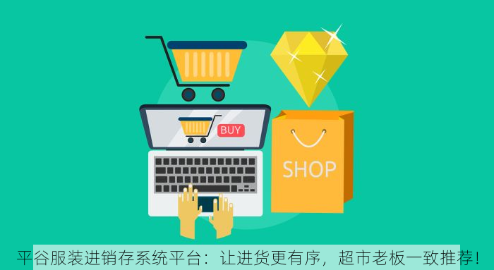 平谷服装进销存系统平台：让进货更有序，超市老板一致推荐！