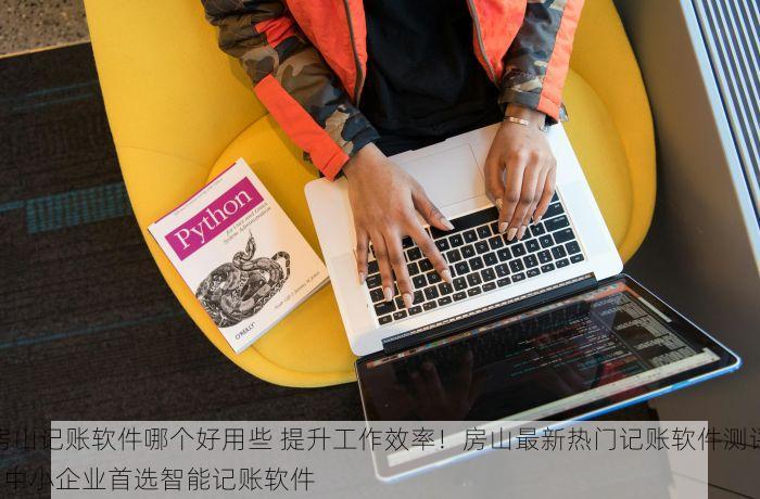 房山记账软件哪个好用些 提升工作效率！房山最新热门记账软件测评 | 中小企业首选智能记账软件