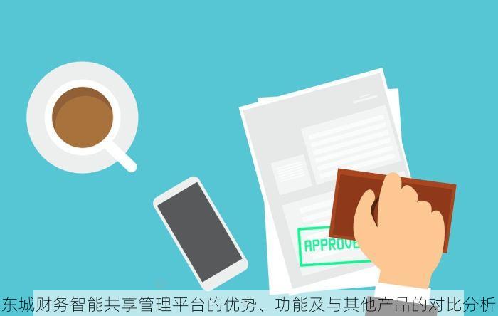 东城财务智能共享管理平台的优势、功能及与其他产品的对比分析